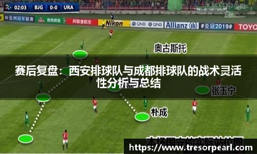 赛后复盘：西安排球队与成都排球队的战术灵活性分析与总结