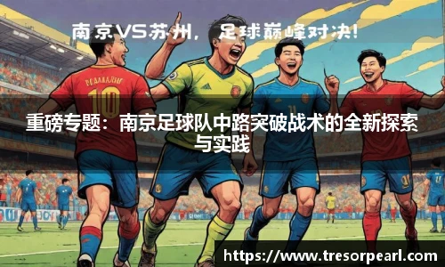 重磅专题：南京足球队中路突破战术的全新探索与实践
