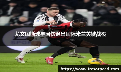 尤文图斯球星因伤退出国际米兰关键战役
