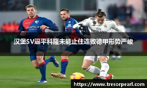 汉堡SV逼平科隆未能止住连败德甲形势严峻