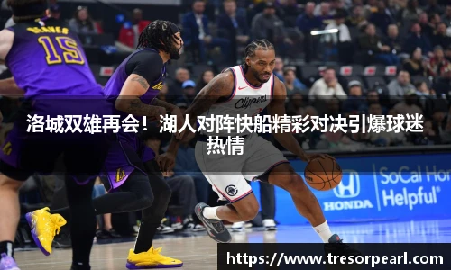洛城双雄再会！湖人对阵快船精彩对决引爆球迷热情