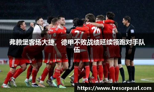 弗赖堡客场大捷，德甲不败战绩延续领跑对手队伍