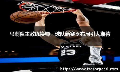 马刺队主教练换帅，球队新赛季布局引人期待