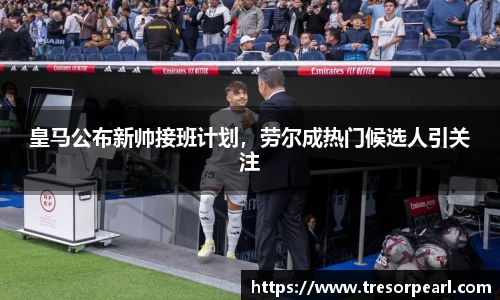 皇马公布新帅接班计划，劳尔成热门候选人引关注