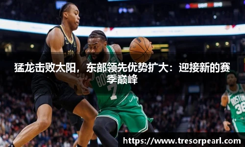 猛龙击败太阳，东部领先优势扩大：迎接新的赛季巅峰