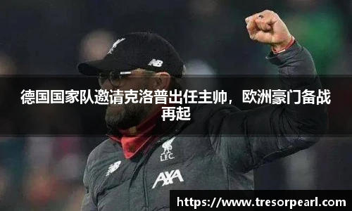 德国国家队邀请克洛普出任主帅，欧洲豪门备战再起