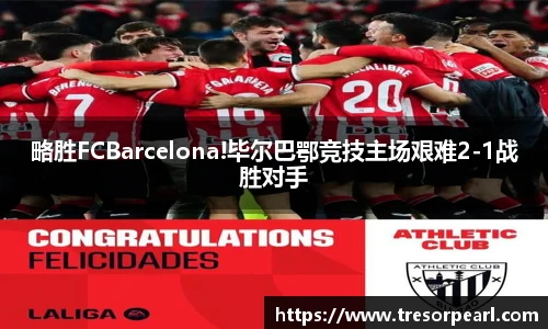 略胜FCBarcelona!毕尔巴鄂竞技主场艰难2-1战胜对手