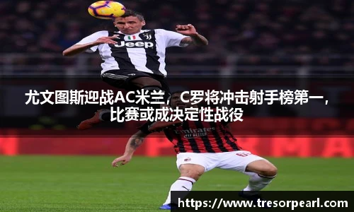 尤文图斯迎战AC米兰，C罗将冲击射手榜第一，比赛或成决定性战役