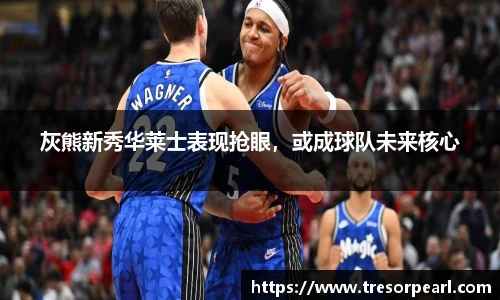 灰熊新秀华莱士表现抢眼，或成球队未来核心