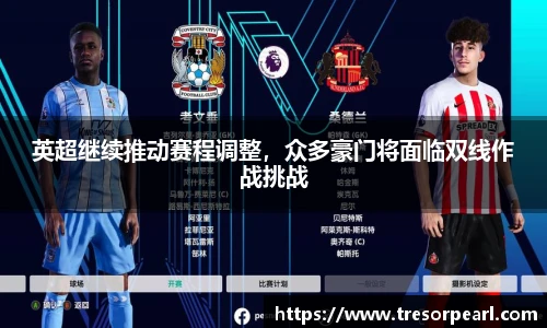英超继续推动赛程调整，众多豪门将面临双线作战挑战