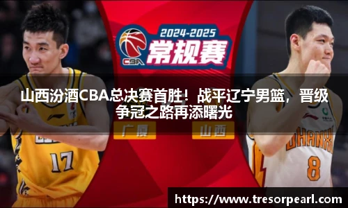 山西汾酒CBA总决赛首胜！战平辽宁男篮，晋级争冠之路再添曙光