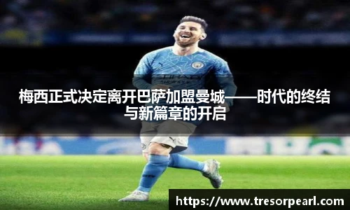 梅西正式决定离开巴萨加盟曼城——时代的终结与新篇章的开启