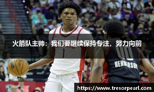 火箭队主帅：我们要继续保持专注，努力向前