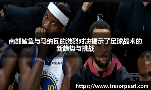 南部鲨鱼与马纳瓦的激烈对决揭示了足球战术的新趋势与挑战