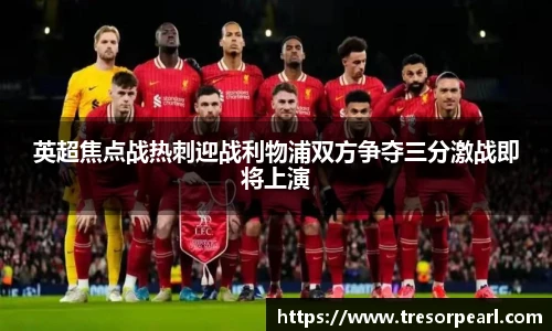 英超焦点战热刺迎战利物浦双方争夺三分激战即将上演