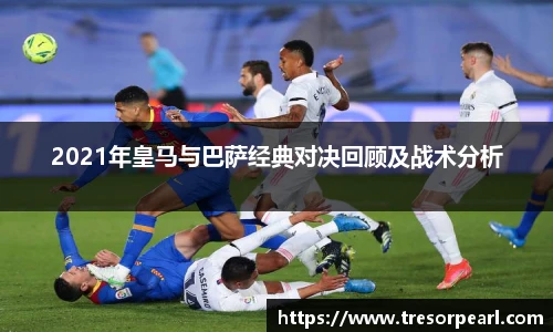 2021年皇马与巴萨经典对决回顾及战术分析